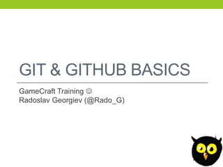 GIT & GITHUB BASICS
GameCraft Training 
Radoslav Georgiev (@Rado_G)
 