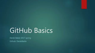 GitHub Basics
Derek Babel 2017 spring
Github: DerekBable
 