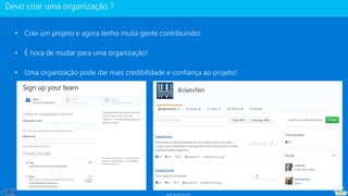 www.gotaskfly.com
• Criei um projeto e agora tenho muita gente contribuindo!
• É hora de mudar para uma organização!
• Uma organização pode dar mais credibilidade e confiança ao projeto!
 
