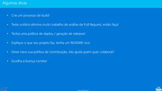 www.gotaskfly.com
• Crie um processo de build!
• Teste unitário elimina muito trabalho de análise de Pull Request, então faça!
• Tenha uma política de deploy / geração de releases!
• Explique o que seu projeto faz, tenha um README rico!
• Deixe claro sua política de contribuição, isto ajuda quem quer colaborar!
• Escolha a licença correta!
 