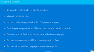 www.gotaskfly.com
• Serviço de controle de versão de arquivos
• Mas não somente isto...
• Um dos maiores repositórios de código open source
• Gratuito para repositórios públicos, mas permite privados também
• Oferece uma dinâmica excelente para trabalho em equipe
• Permite versionamento offline e sincronização online
• Permite várias versões do projeto simultaneamente
 