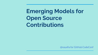 Emerging Models for
Open Source
Contributions
@nayafia for GitHub CodeConf
 