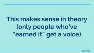 @nayafia
This makes sense in theory
(only people who’ve
“earned it” get a voice)
 