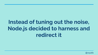 @nayafia
Instead of tuning out the noise,
Node.js decided to harness and
redirect it
 