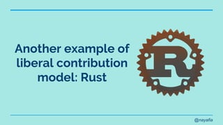 @nayafia
Another example of
liberal contribution
model: Rust
 