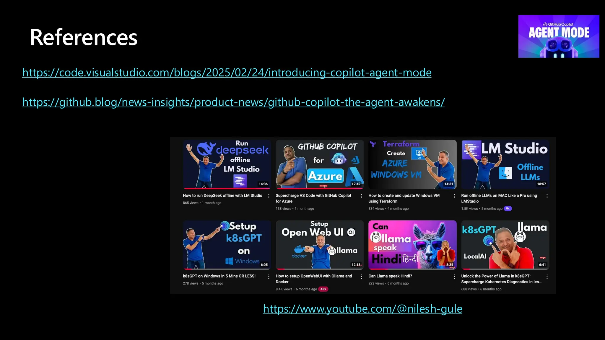 References
https://www.youtube.com/@nilesh-gule
https://github.blog/news-insights/product-news/github-copilot-the-agent-awakens/
https://code.visualstudio.com/blogs/2025/02/24/introducing-copilot-agent-mode
 