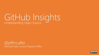 GitHub InsightsUnderstanding Open Source
@jeffmcaffer
Microsoft Open Source Programs Office
 