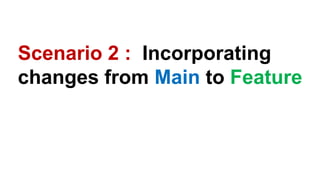 Scenario 2 : Incorporating
changes from Main to Feature
 