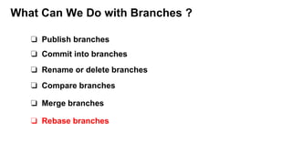 What Can We Do with Branches ?
❏ Publish branches
❏ Commit into branches
❏ Merge branches
❏ Compare branches
❏ Rename or delete branches
❏ Rebase branches
 
