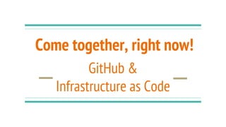 Come together, right now!
GitHub &
Infrastructure as Code
 