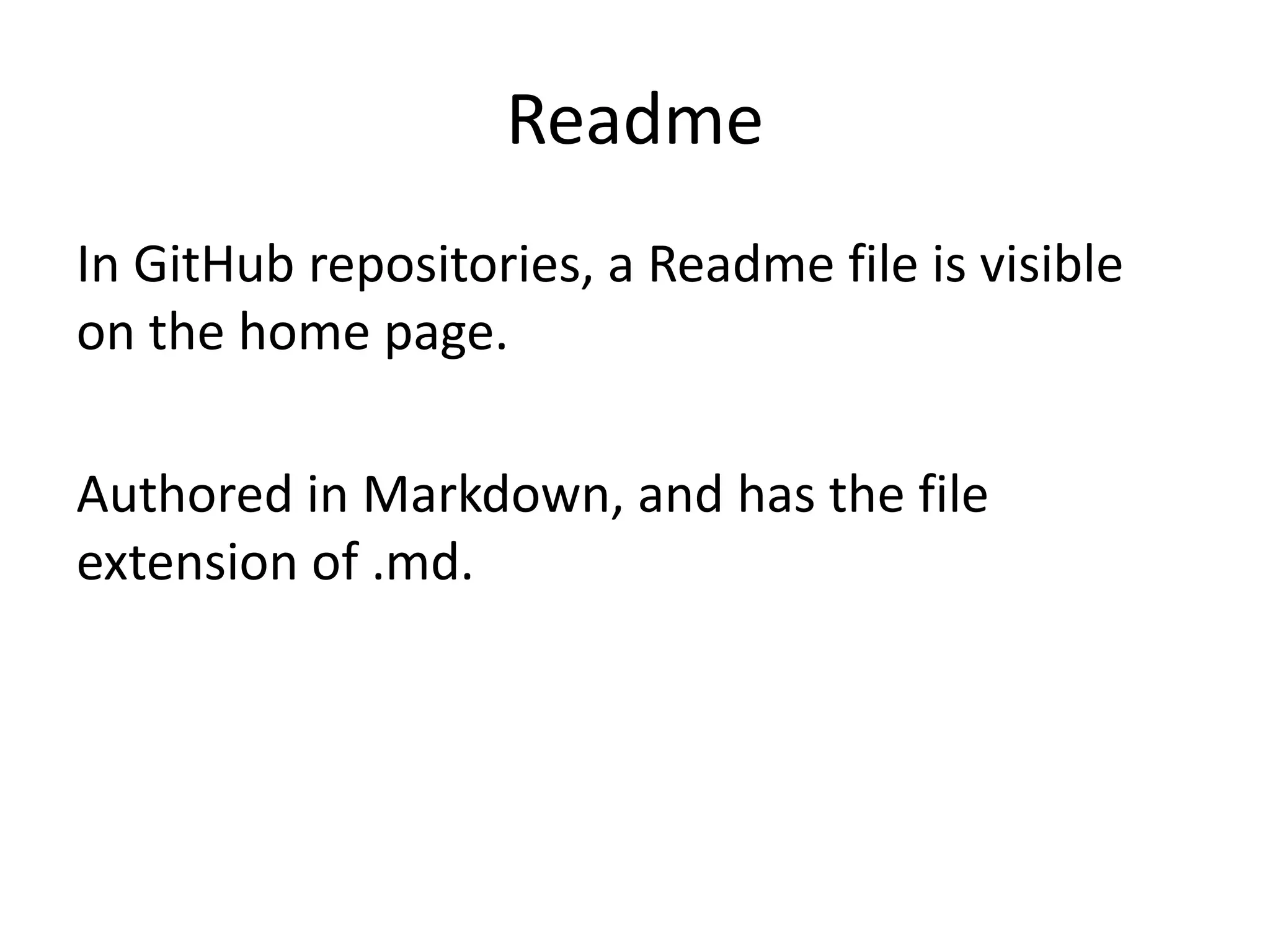 Readme
In GitHub repositories, a Readme file is visible
on the home page.
Authored in Markdown, and has the file
extension of .md.
 