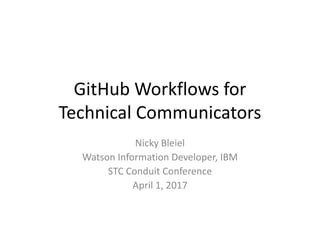 GitHub Workflows for
Technical Communicators
Nicky Bleiel
Watson Information Developer, IBM
STC Conduit Conference
April 1, 2017
 