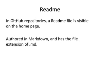 Readme
In GitHub repositories, a Readme file is visible
on the home page.
Authored in Markdown, and has the file
extension of .md.
 