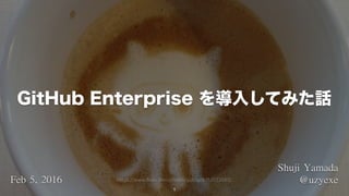 1
Shuji	Yamada	
@uzyexeFeb	5,	2016
GitHub Enterprise を導入してみた話
https://www.flickr.com/photos/yukop/6753722065/
 