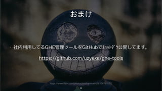 https://www.flickr.com/photos/axelhartmann/16308797077/
おまけ
• 社内利用してるGHE管理ツールをGitHubでﾁｮｯﾄﾀﾞｹ公開してます。
https://github.com/uzyexe/ghe-tools
20
 