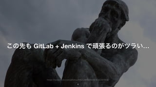 この先も GitLab + Jenkins で頑張るのがツラい…
4
https://www.flickr.com/photos/68532869@N08/16357411958/
 
