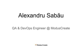 Alexandru Sabău
QA & DevOps Engineer @ ModusCreate
 