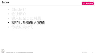 © RecoChoku Co.,Ltd. Proprietary and Confidential 112017/2/20
Index
• ⾃⼰紹介
• 会社紹介
• 導⼊に⾄った背景
• 期待した効果と実績
• 今後に向けて
 