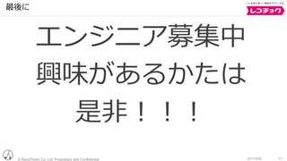 © RecoChoku Co.,Ltd. Proprietary and Confidential 172017/2/20
最後に
エンジニア募集中
興味があるかたは
是⾮！！！
 