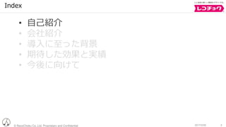 © RecoChoku Co.,Ltd. Proprietary and Confidential 32017/2/20
Index
• ⾃⼰紹介
• 会社紹介
• 導⼊に⾄った背景
• 期待した効果と実績
• 今後に向けて
 