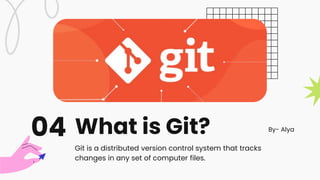 What is Git?
04
Git is a distributed version control system that tracks
changes in any set of computer files.
By- Alya
 
