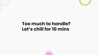Too much to handle?
Let’s chill for 10 mins
 