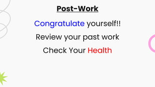 Congratulate yourself!!
Review your past work
Check Your Health
Post-Work
 