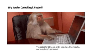 Why Version Controlling is Needed?
You coded for 20 hours, and it was okay. One mistake,
and everything’s gone now!
 