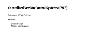 Centralized Version Control Systems (CVCS)
Subversion (SVN), Perforce
Features:
- Central Server
- Multiple User Support
 