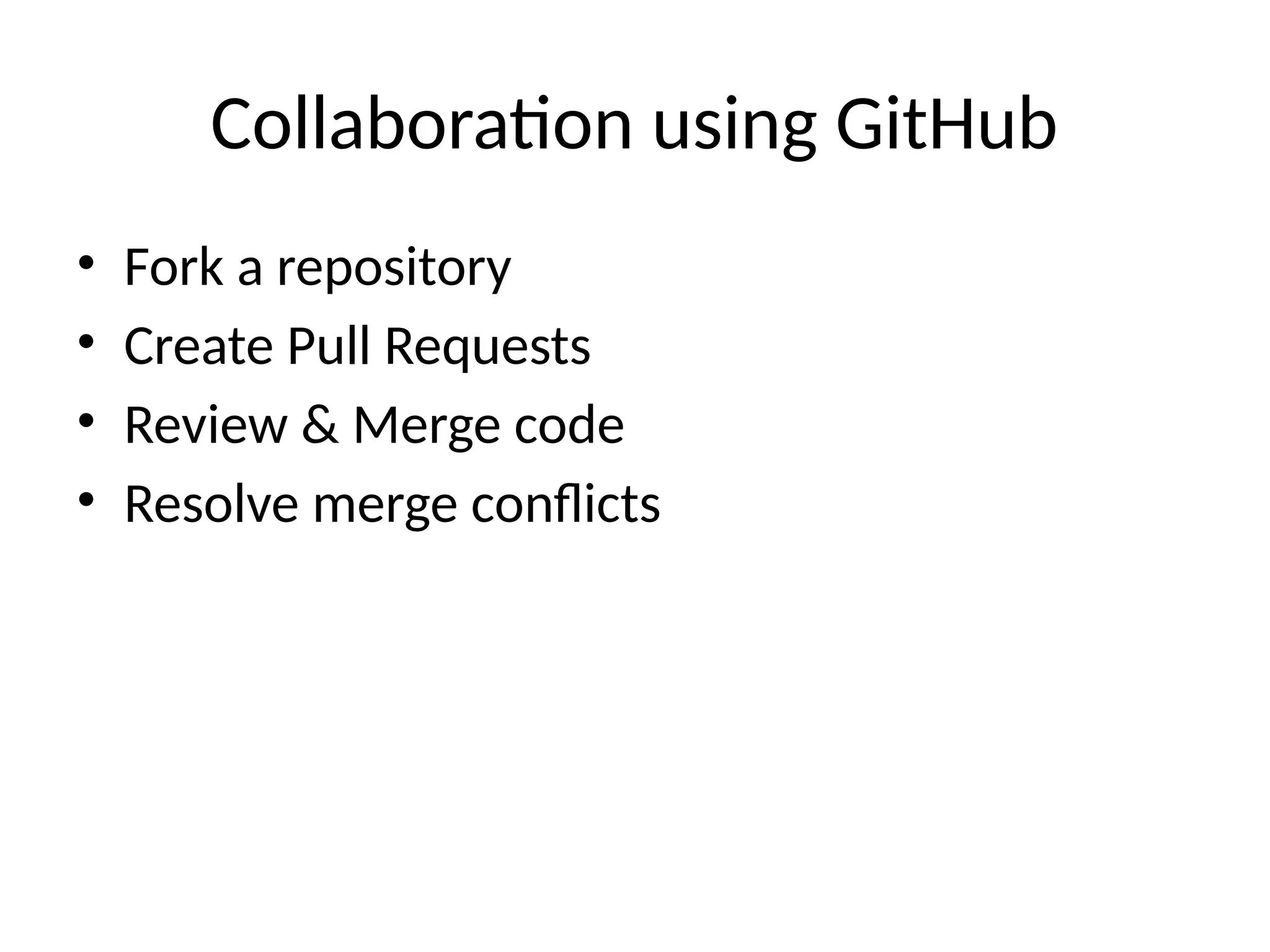 Collaboration using GitHub
• Fork a repository
• Create Pull Requests
• Review & Merge code
• Resolve merge conflicts
 