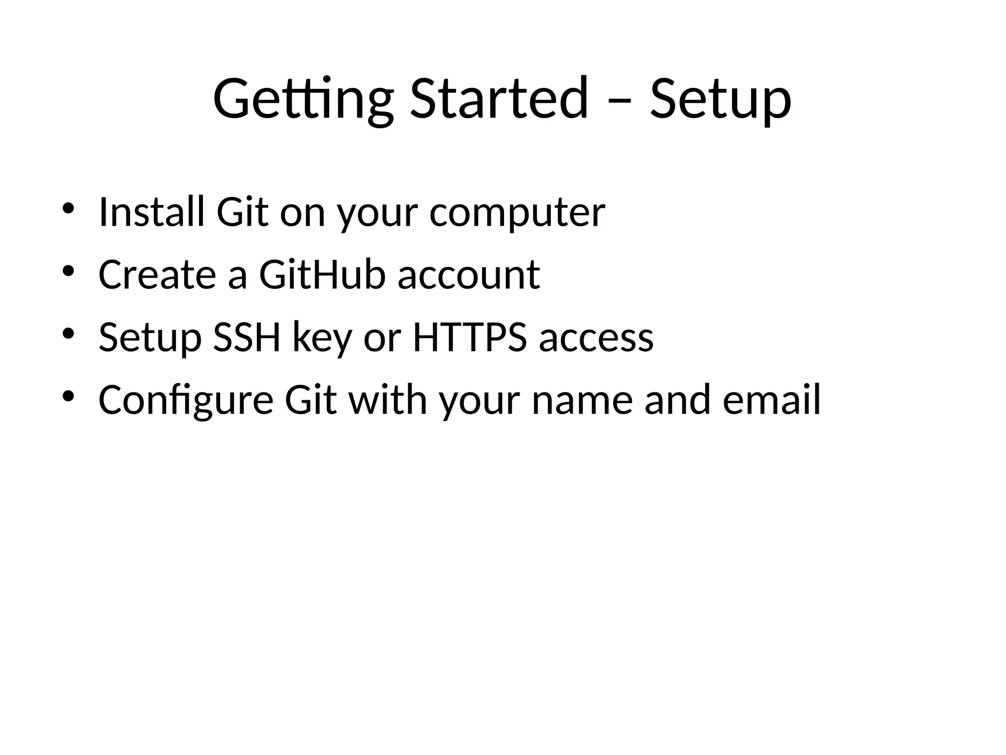 Getting Started – Setup
• Install Git on your computer
• Create a GitHub account
• Setup SSH key or HTTPS access
• Configure Git with your name and email
 