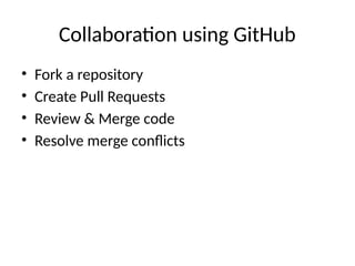 Collaboration using GitHub
• Fork a repository
• Create Pull Requests
• Review & Merge code
• Resolve merge conflicts
 