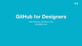 GitHub for Designers
Ash Furrow, Teehan+Lax
@ashfurrow
 