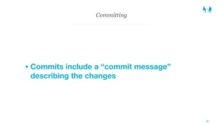 Committing
1. Stage changes
2. Commit staged changes
21
 