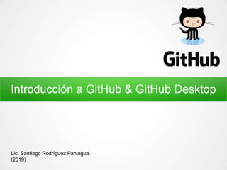Introducción a GitHub & GitHub Desktop
Lic. Santiago Rodríguez Paniagua.
(2019)
 