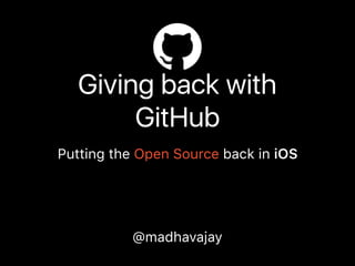 Giving back with
GitHub
Putting the Open Source back in iOS
@madhavajay
 