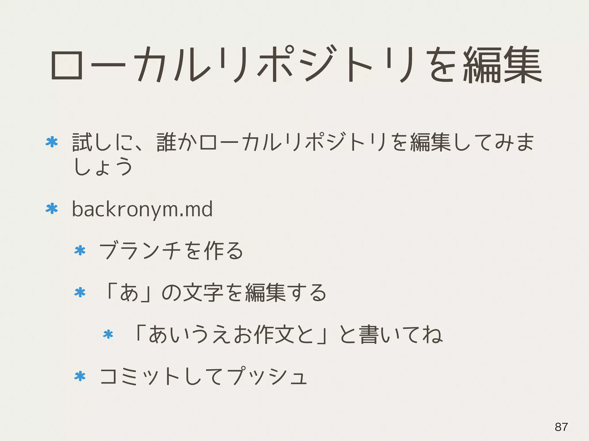 ローカルリポジトリを編集
試しに、誰かローカルリポジトリを編集してみま
しょう
backronym.md
ブランチを作る
「あ」の文字を編集する
「あいうえお作文と」と書いてね
コミットしてプッシュ
87
 