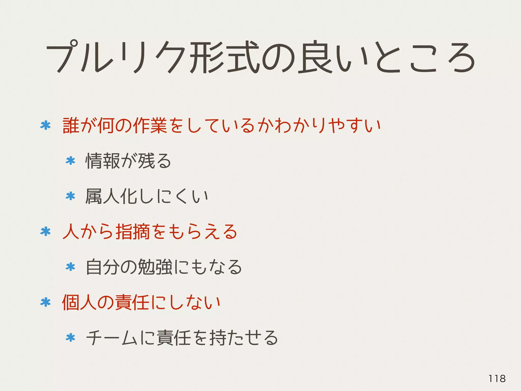 プルリク形式の良いところ
誰が何の作業をしているかわかりやすい
情報が残る
属人化しにくい
人から指摘をもらえる
自分の勉強にもなる
個人の責任にしない
チームに責任を持たせる
118
 