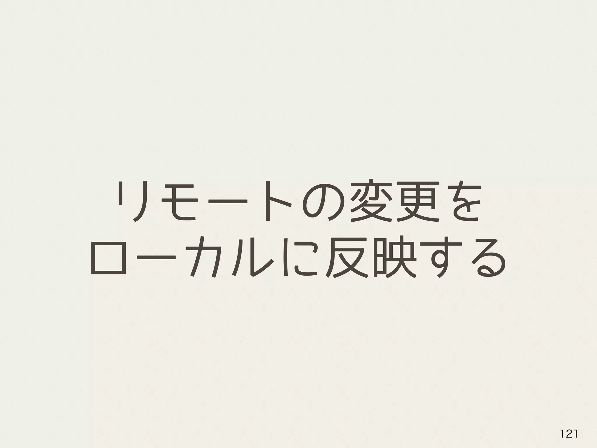 リモートの変更を 
ローカルに反映する
121
 