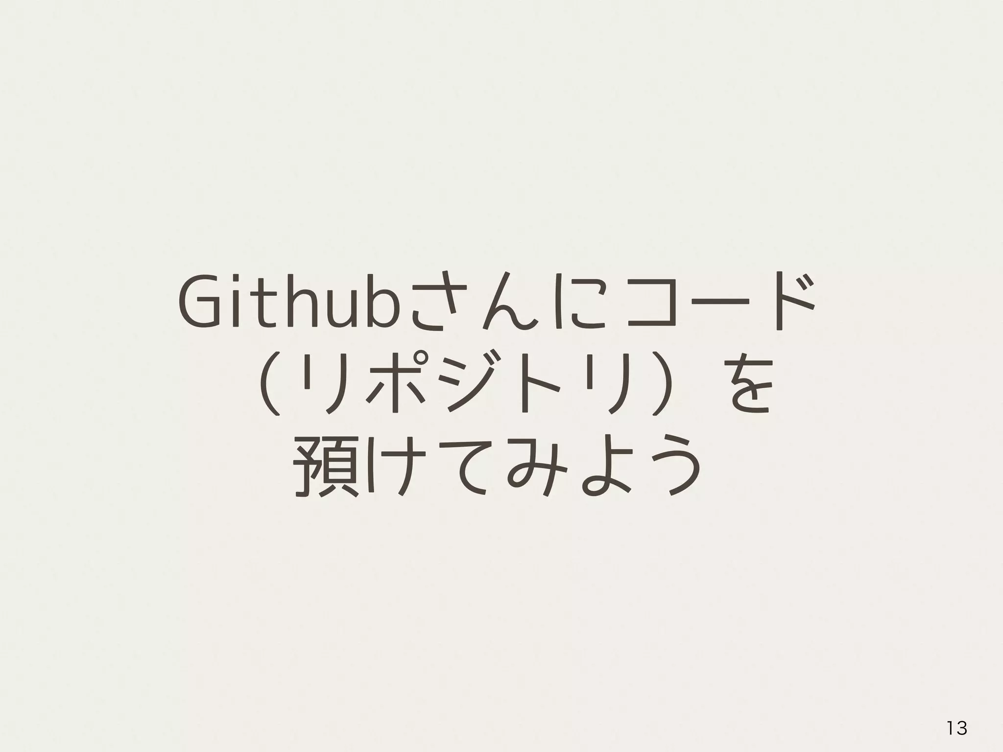Githubさんにコード
（リポジトリ）を
預けてみよう
13
 
