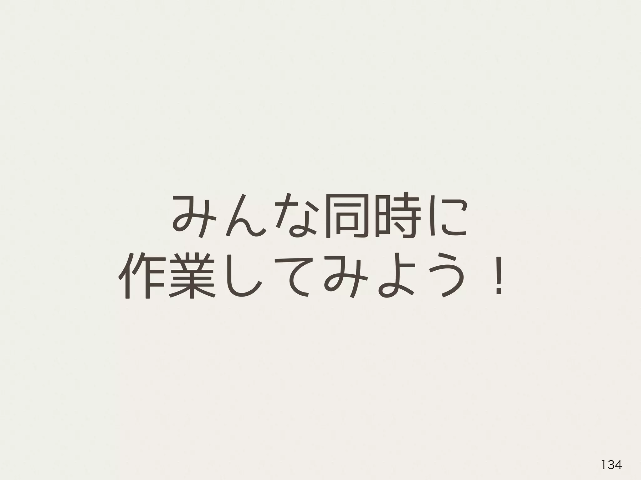 みんな同時に
作業してみよう！
134
 