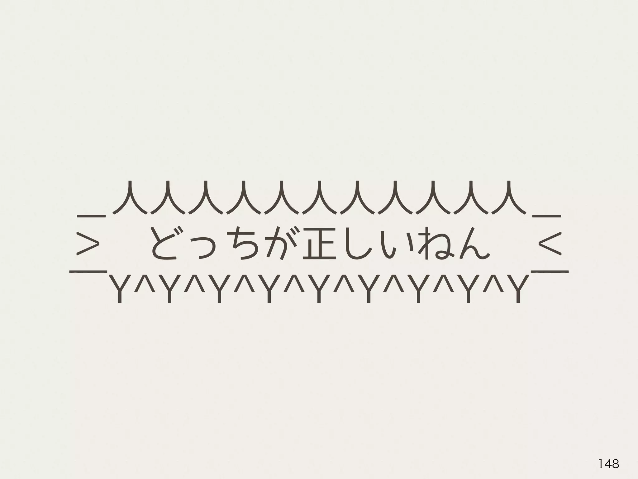 ＿人人人人人人人人人人人＿
＞　どっちが正しいねん　＜
￣Y^Y^Y^Y^Y^Y^Y^Y^Y￣
148
 
