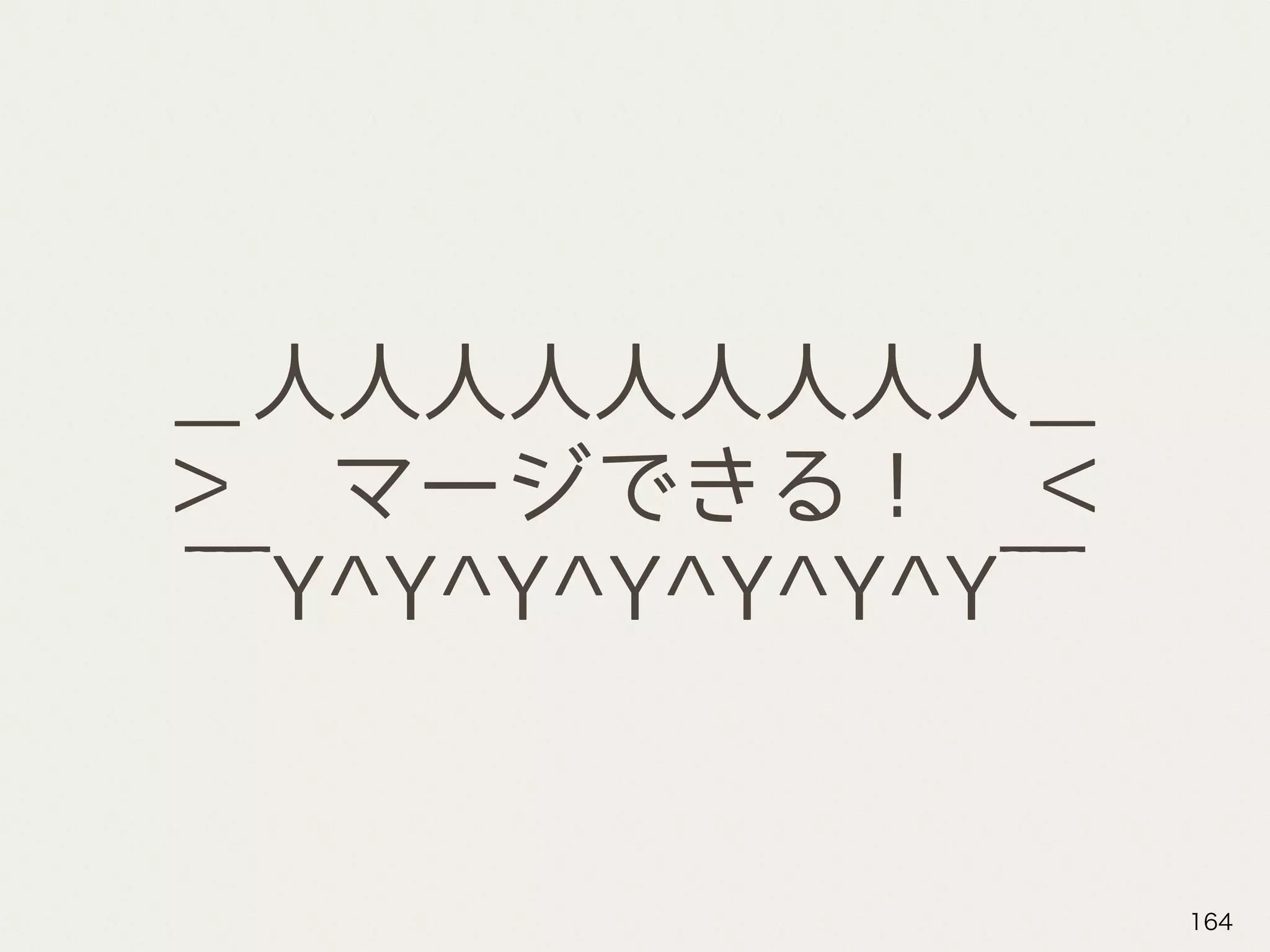 ＿人人人人人人人人人＿
＞　マージできる！　＜
￣Y^Y^Y^Y^Y^Y^Y￣
164
 