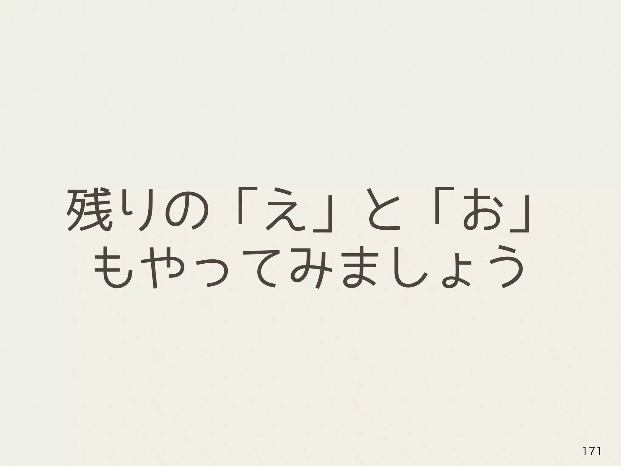 残りの「え」と「お」
もやってみましょう
171
 