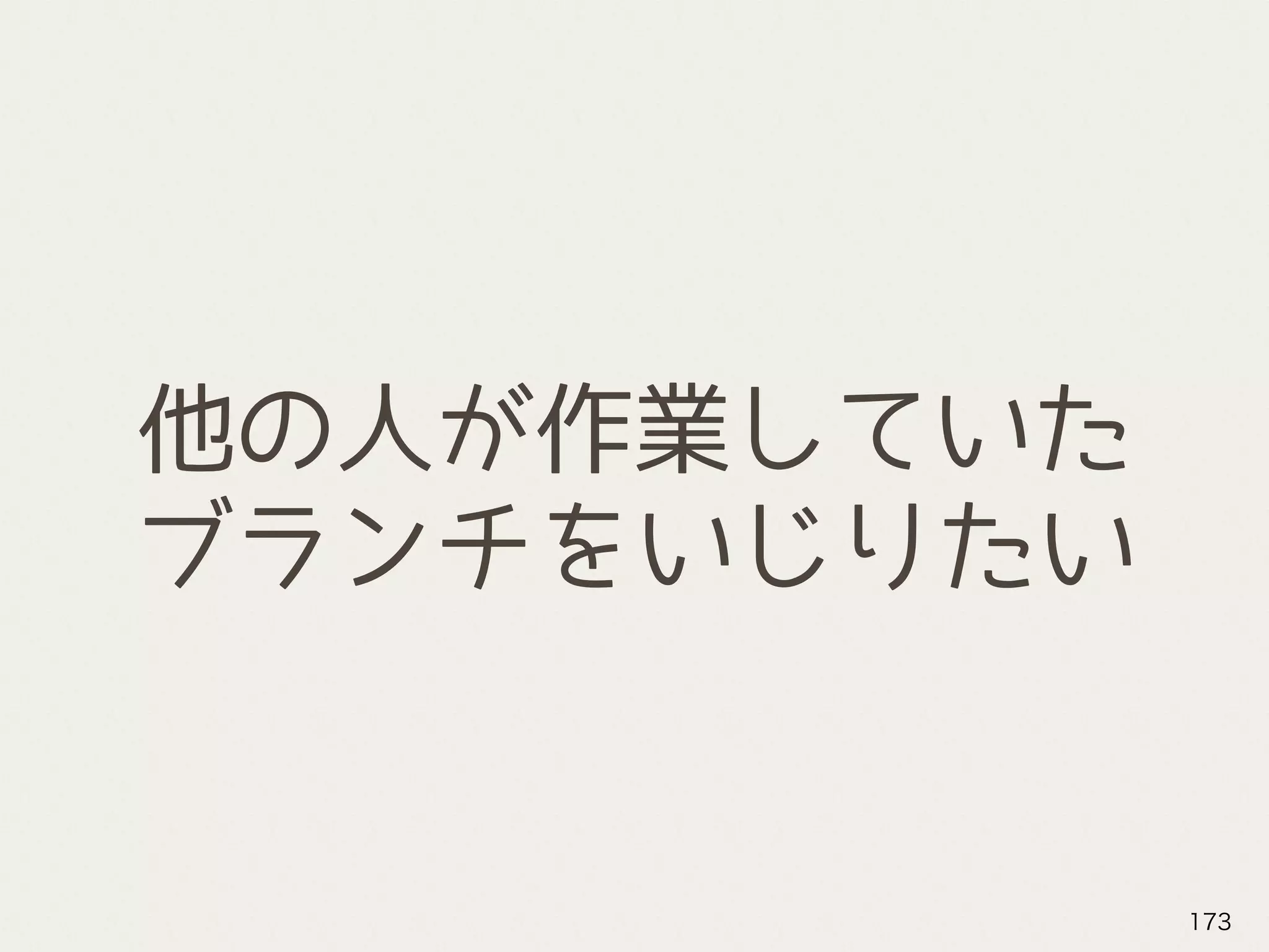 他の人が作業していた
ブランチをいじりたい
173
 