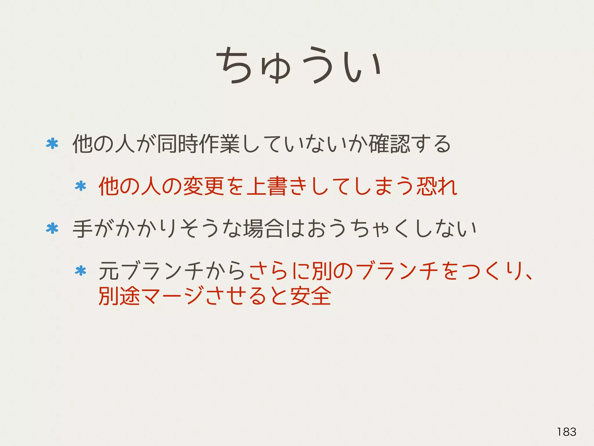 ちゅうい
他の人が同時作業していないか確認する
他の人の変更を上書きしてしまう恐れ
手がかかりそうな場合はおうちゃくしない
元ブランチからさらに別のブランチをつくり、
別途マージさせると安全
183
 