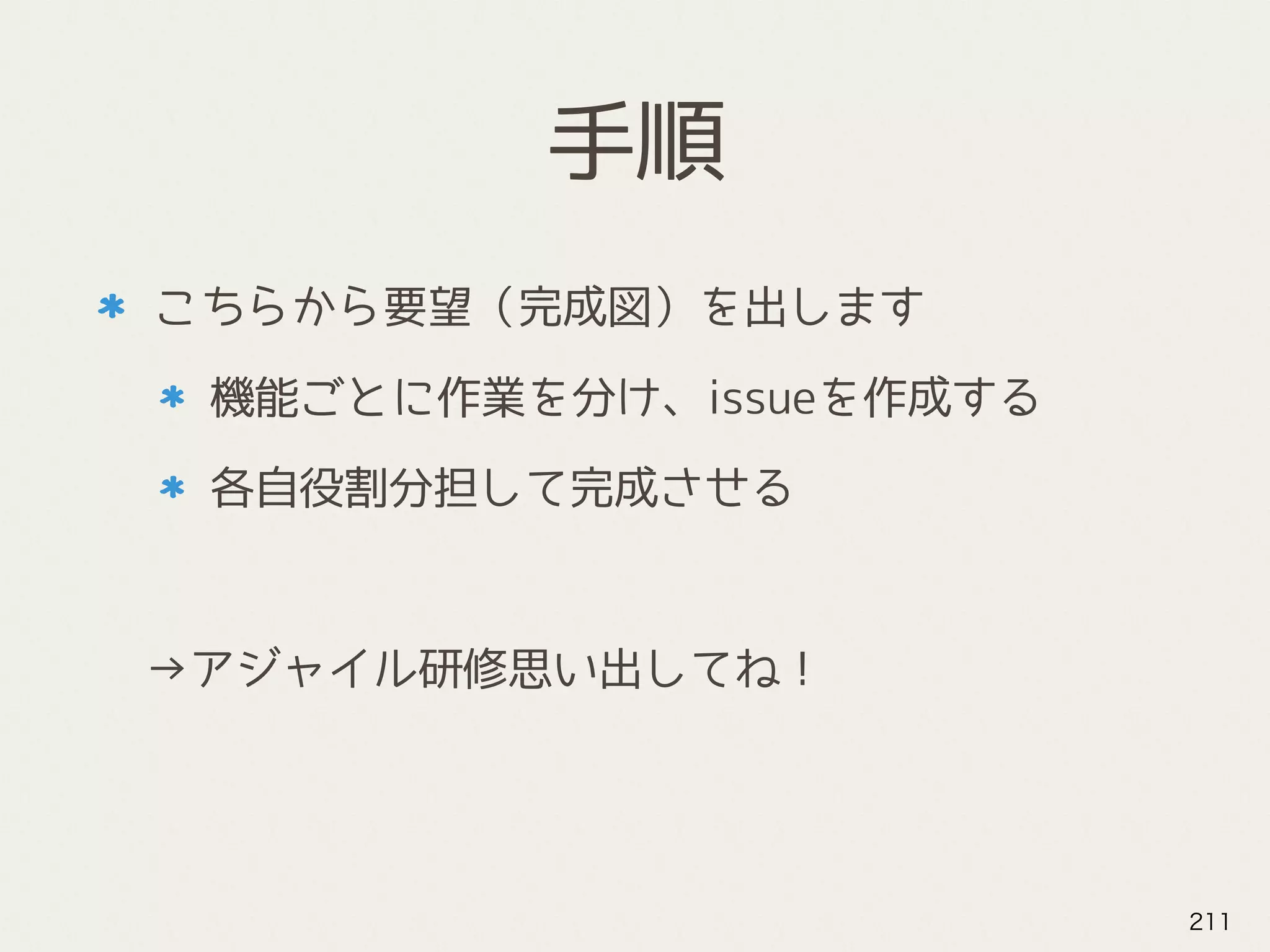 手順
こちらから要望（完成図）を出します
機能ごとに作業を分け、issueを作成する
各自役割分担して完成させる
　→アジャイル研修思い出してね！
211
 