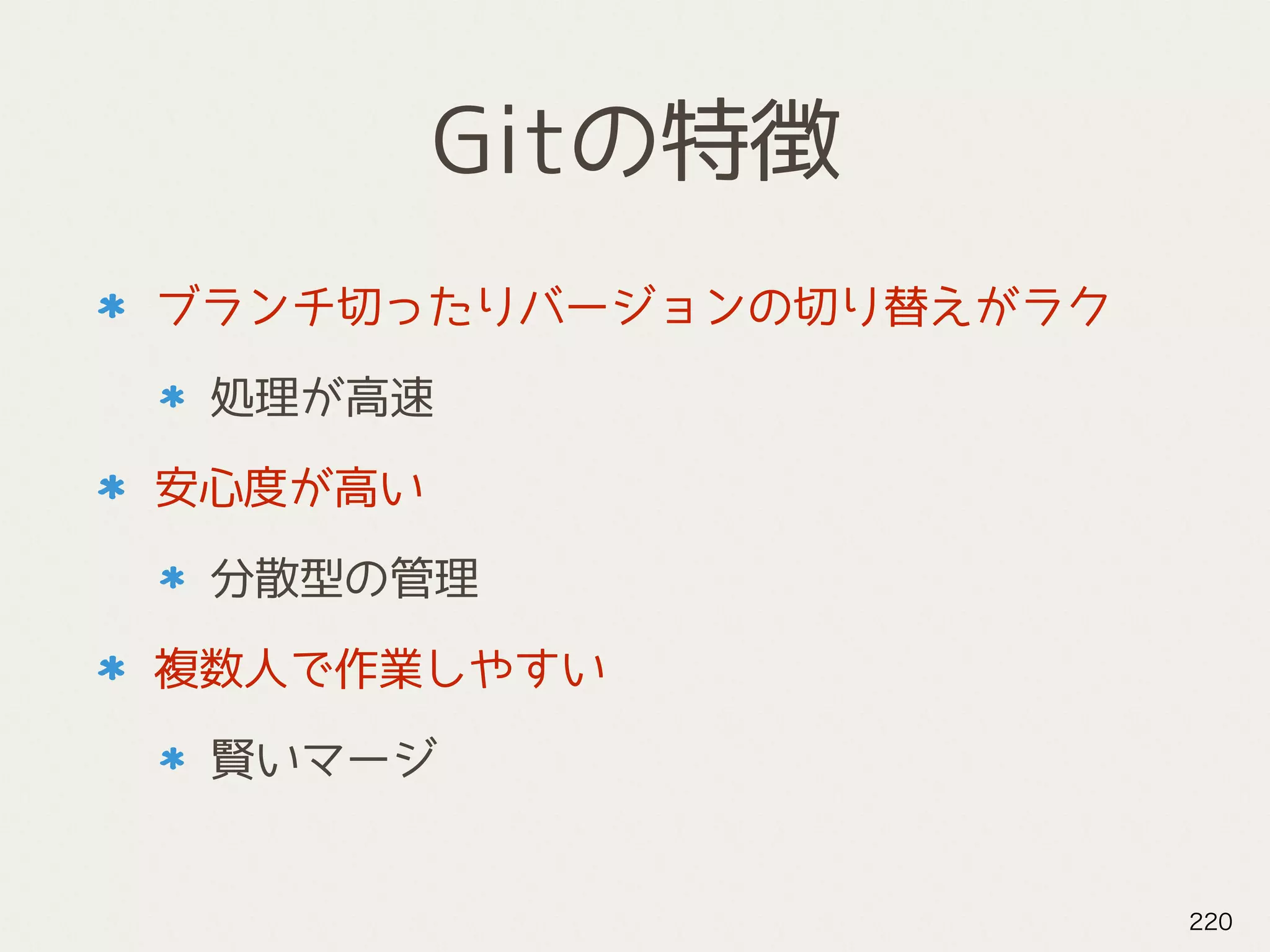 Gitの特徴
ブランチ切ったりバージョンの切り替えがラク
処理が高速
安心度が高い
分散型の管理
複数人で作業しやすい
賢いマージ
220
 