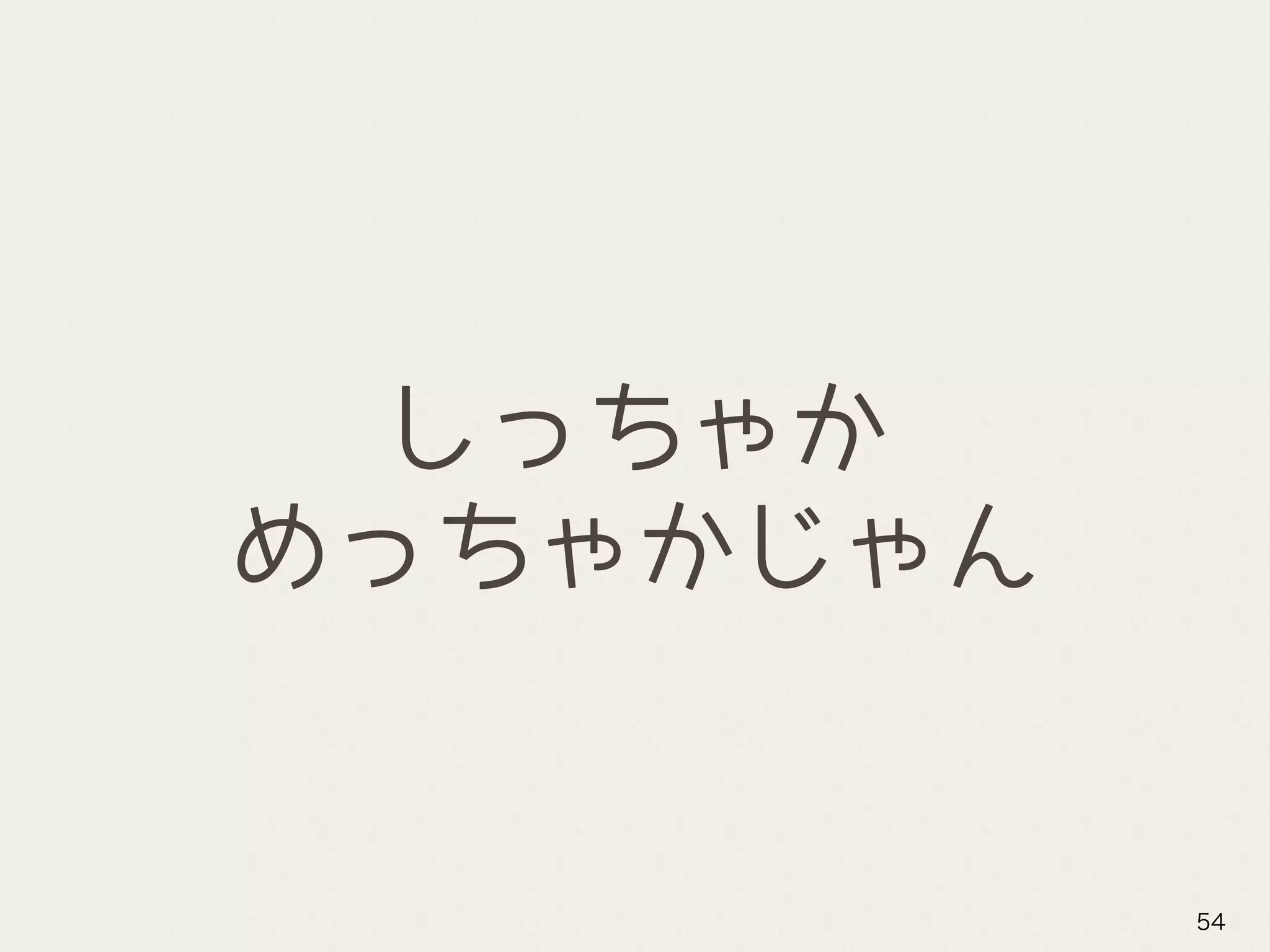 しっちゃか 
めっちゃかじゃん
54
 