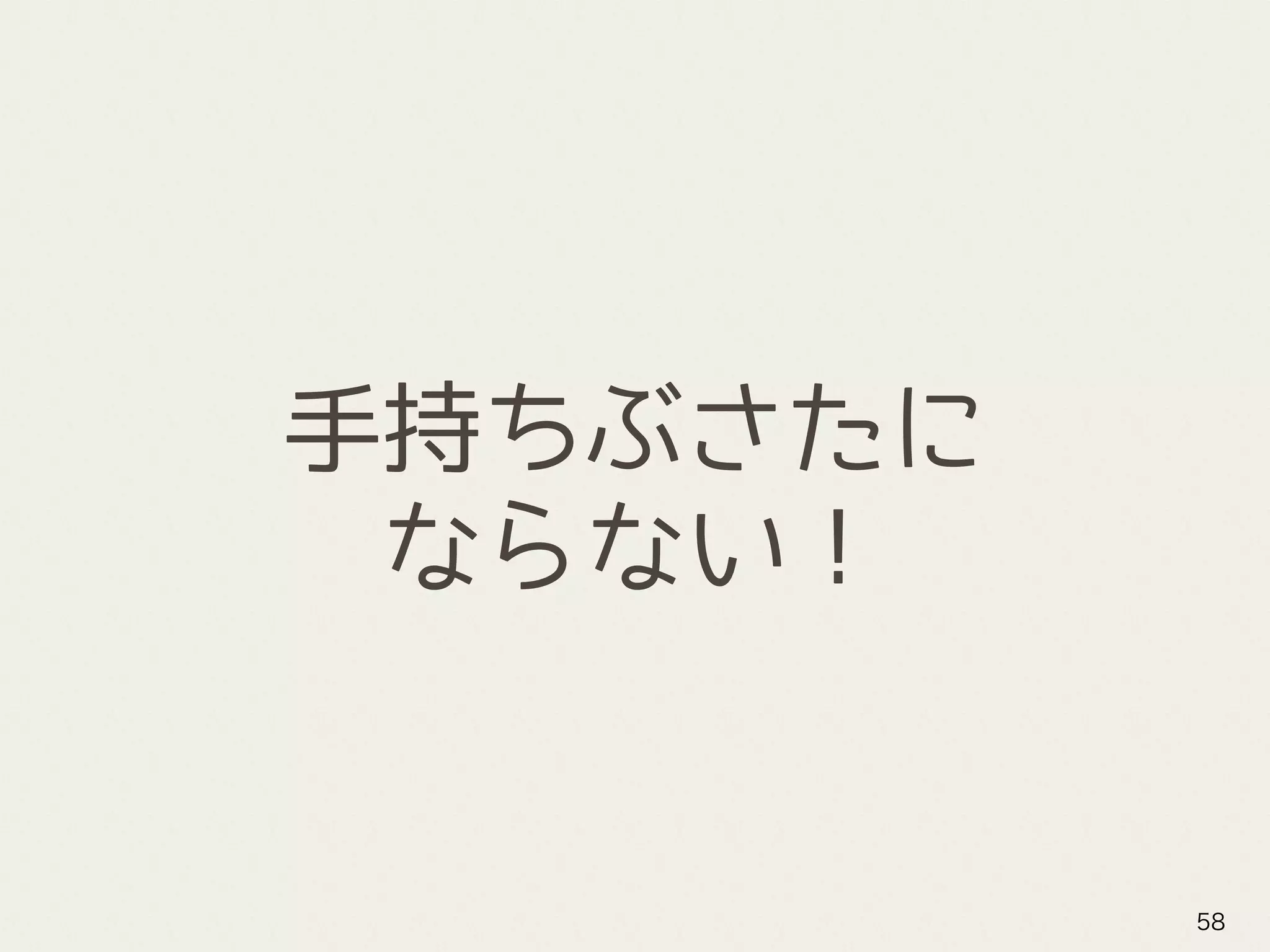 手持ちぶさたに
ならない！
58
 